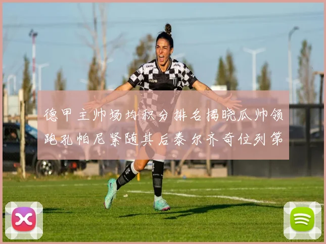 德甲主帅场均积分排名揭晓瓜帅领跑孔帕尼紧随其后泰尔齐奇位列第六