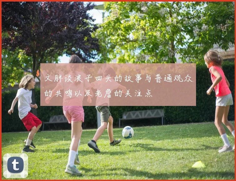 文胖谈浪子回头的故事与普通观众的共鸣以及老詹的关注点