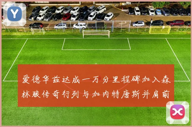 爱德华兹达成一万分里程碑加入森林狼传奇行列与加内特唐斯并肩前行