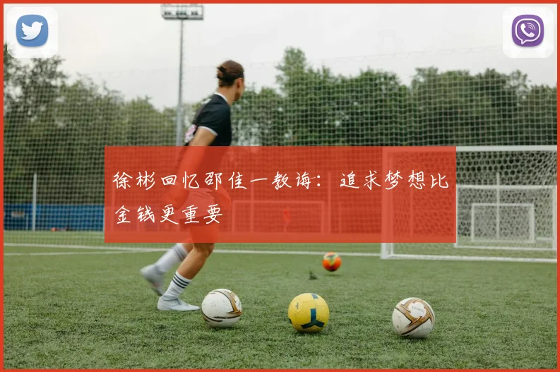 徐彬回忆邵佳一教诲：追求梦想比金钱更重要